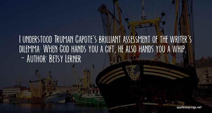 Betsy Lerner Quotes: I Understood Truman Capote's Brilliant Assessment Of The Writer's Dilemma: When God Hands You A Gift, He Also Hands You