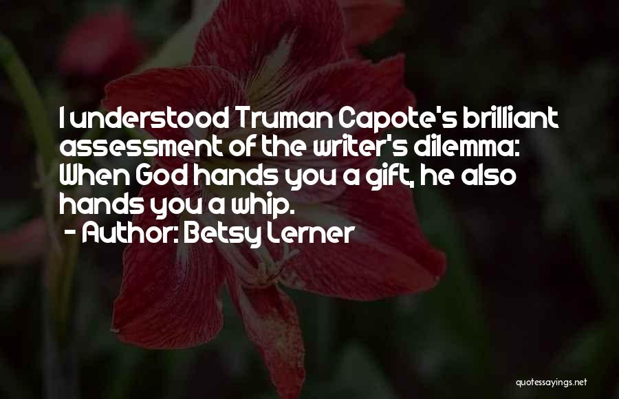 Betsy Lerner Quotes: I Understood Truman Capote's Brilliant Assessment Of The Writer's Dilemma: When God Hands You A Gift, He Also Hands You