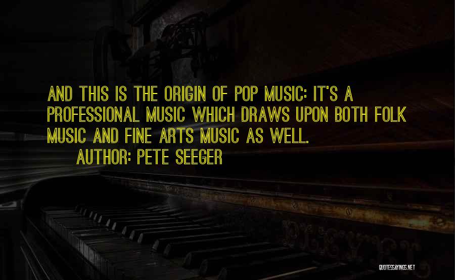 Pete Seeger Quotes: And This Is The Origin Of Pop Music: It's A Professional Music Which Draws Upon Both Folk Music And Fine