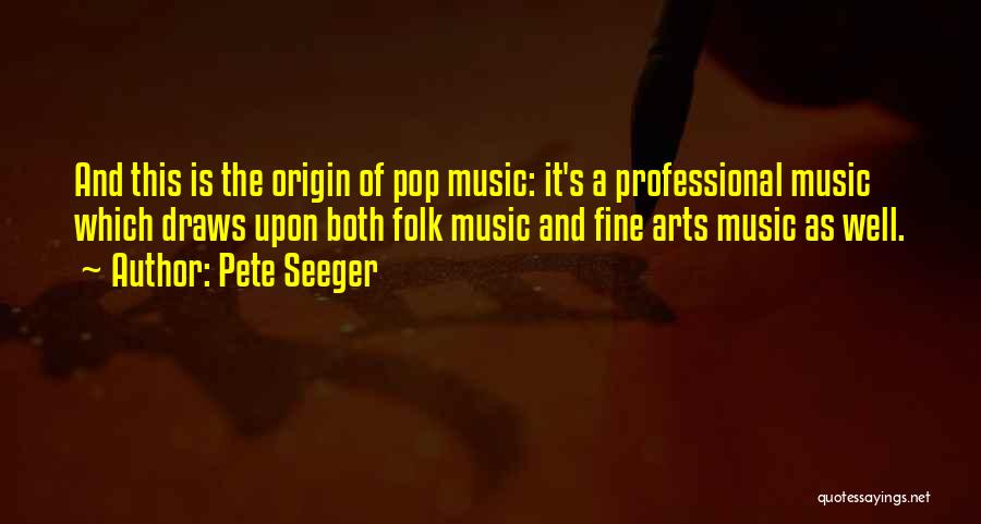 Pete Seeger Quotes: And This Is The Origin Of Pop Music: It's A Professional Music Which Draws Upon Both Folk Music And Fine