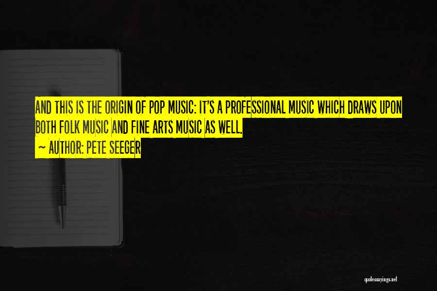 Pete Seeger Quotes: And This Is The Origin Of Pop Music: It's A Professional Music Which Draws Upon Both Folk Music And Fine