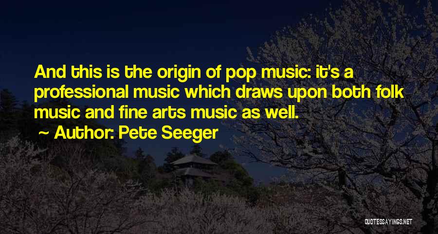 Pete Seeger Quotes: And This Is The Origin Of Pop Music: It's A Professional Music Which Draws Upon Both Folk Music And Fine