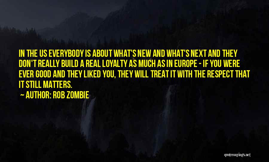 Rob Zombie Quotes: In The Us Everybody Is About What's New And What's Next And They Don't Really Build A Real Loyalty As