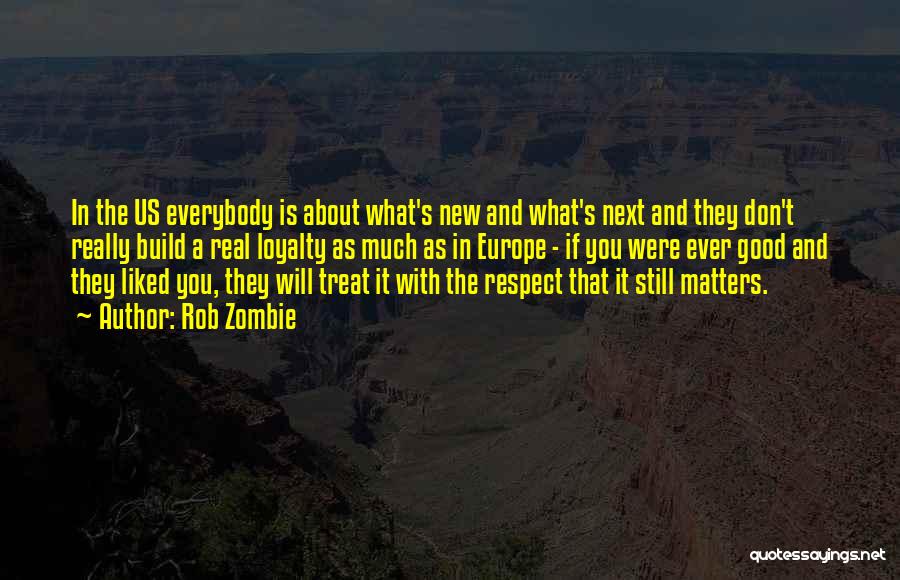 Rob Zombie Quotes: In The Us Everybody Is About What's New And What's Next And They Don't Really Build A Real Loyalty As