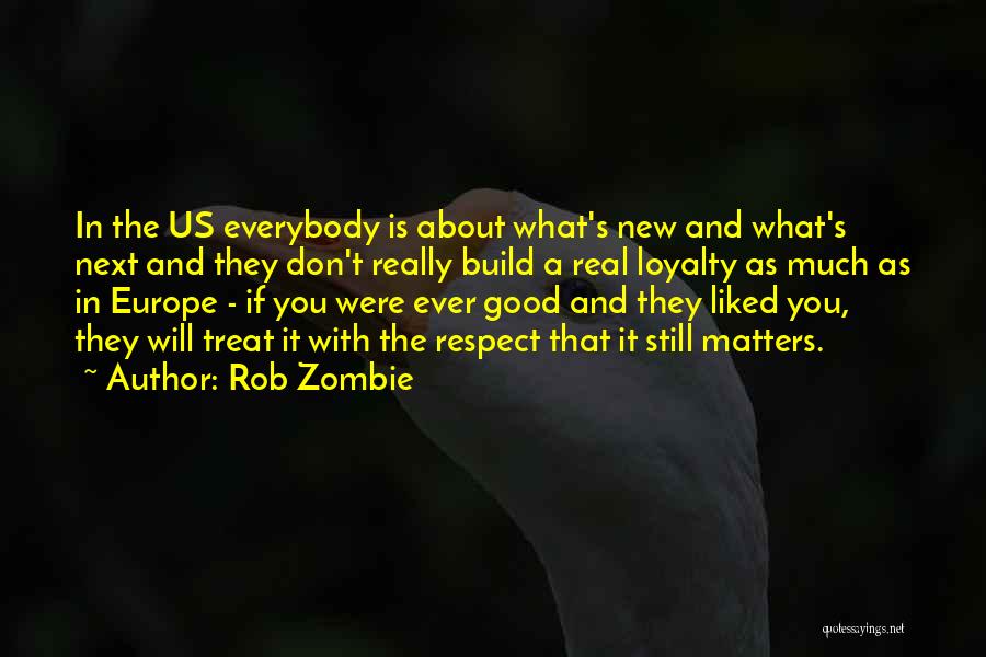 Rob Zombie Quotes: In The Us Everybody Is About What's New And What's Next And They Don't Really Build A Real Loyalty As