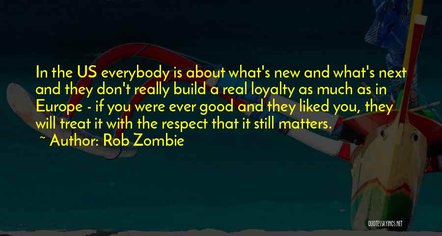 Rob Zombie Quotes: In The Us Everybody Is About What's New And What's Next And They Don't Really Build A Real Loyalty As