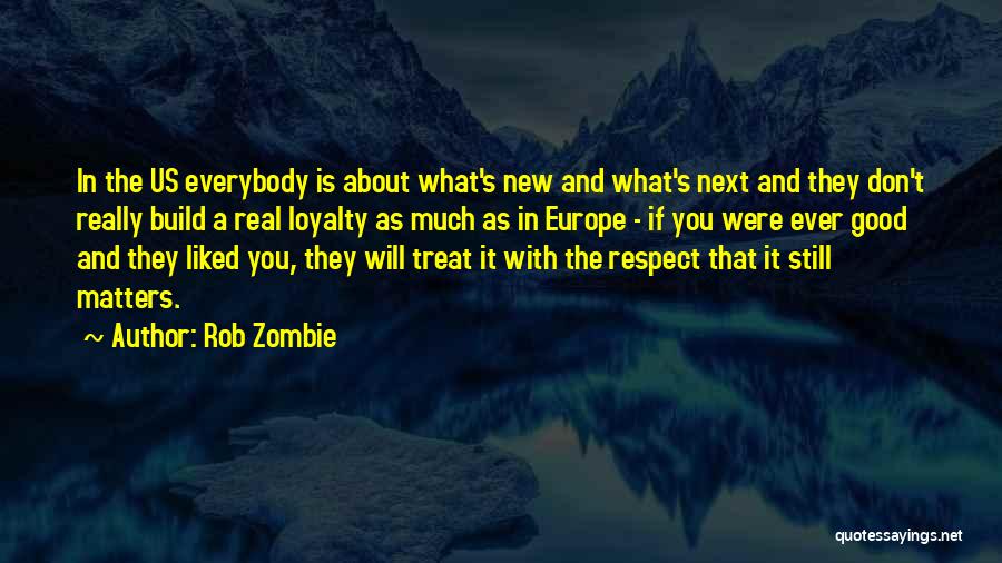 Rob Zombie Quotes: In The Us Everybody Is About What's New And What's Next And They Don't Really Build A Real Loyalty As