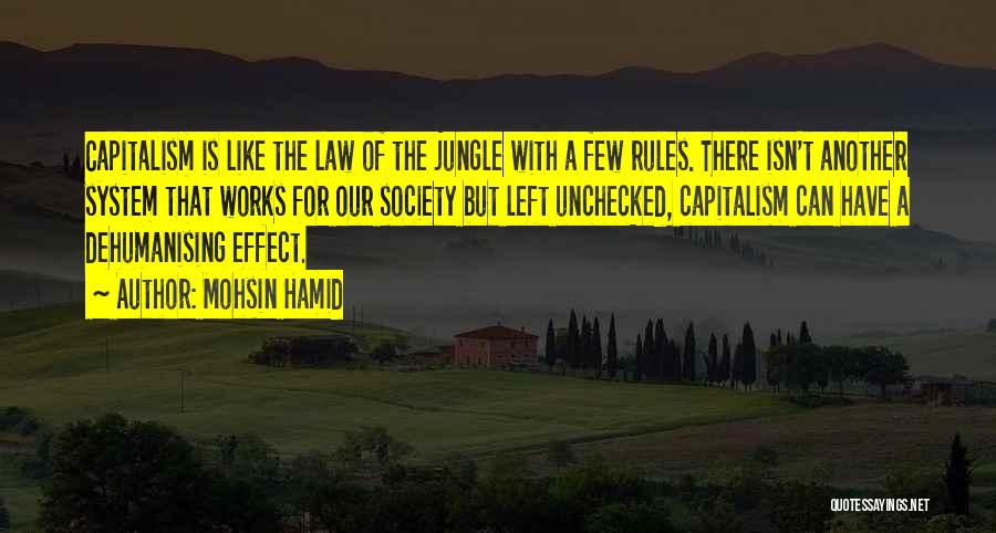 Mohsin Hamid Quotes: Capitalism Is Like The Law Of The Jungle With A Few Rules. There Isn't Another System That Works For Our