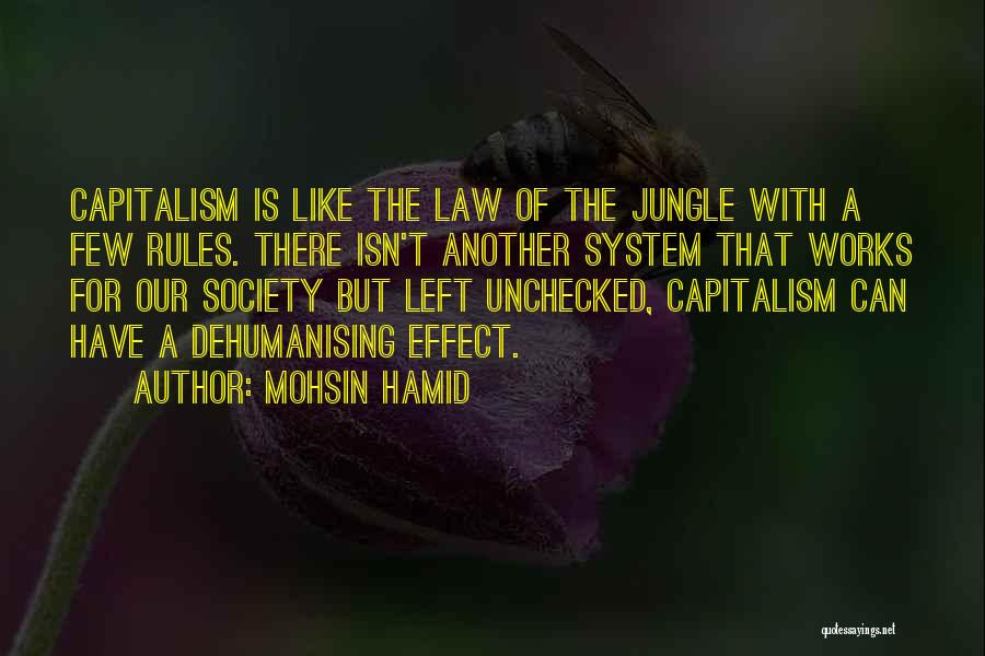 Mohsin Hamid Quotes: Capitalism Is Like The Law Of The Jungle With A Few Rules. There Isn't Another System That Works For Our