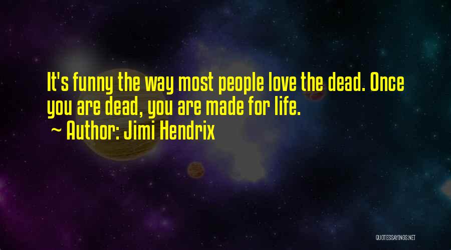 Jimi Hendrix Quotes: It's Funny The Way Most People Love The Dead. Once You Are Dead, You Are Made For Life.