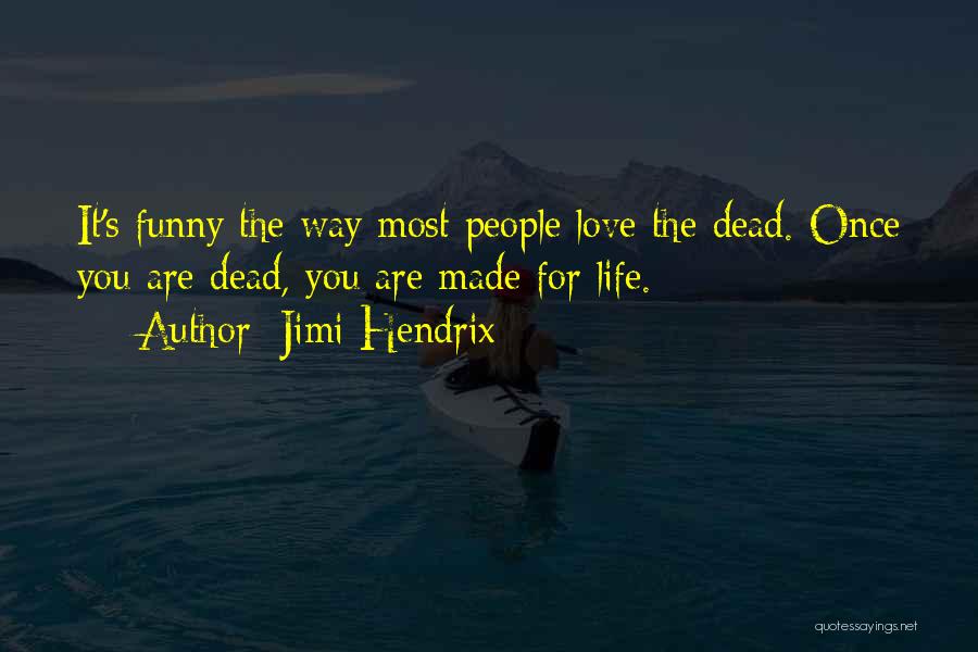 Jimi Hendrix Quotes: It's Funny The Way Most People Love The Dead. Once You Are Dead, You Are Made For Life.