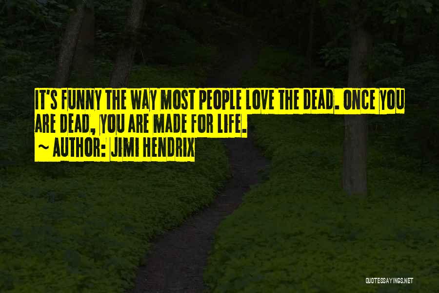 Jimi Hendrix Quotes: It's Funny The Way Most People Love The Dead. Once You Are Dead, You Are Made For Life.