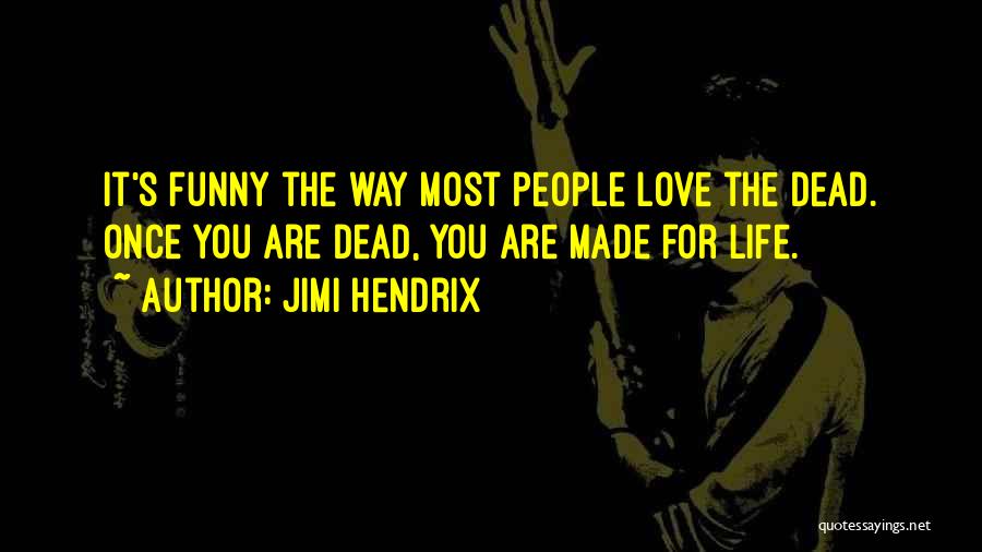 Jimi Hendrix Quotes: It's Funny The Way Most People Love The Dead. Once You Are Dead, You Are Made For Life.