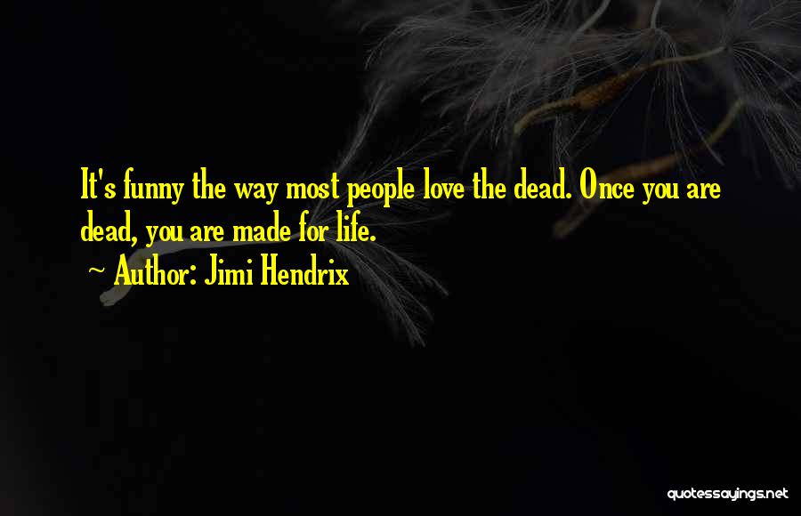 Jimi Hendrix Quotes: It's Funny The Way Most People Love The Dead. Once You Are Dead, You Are Made For Life.