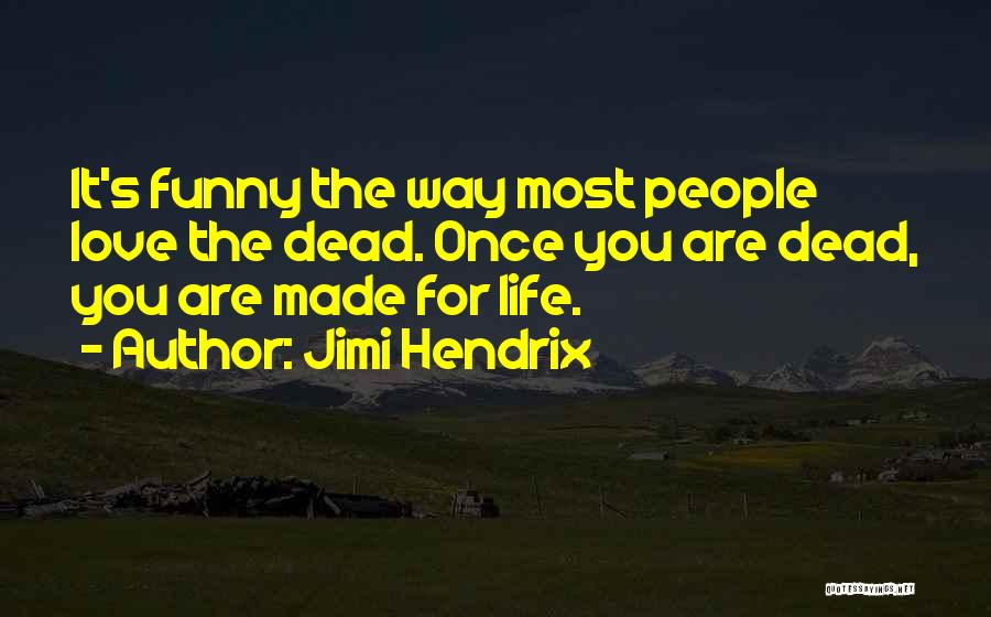 Jimi Hendrix Quotes: It's Funny The Way Most People Love The Dead. Once You Are Dead, You Are Made For Life.