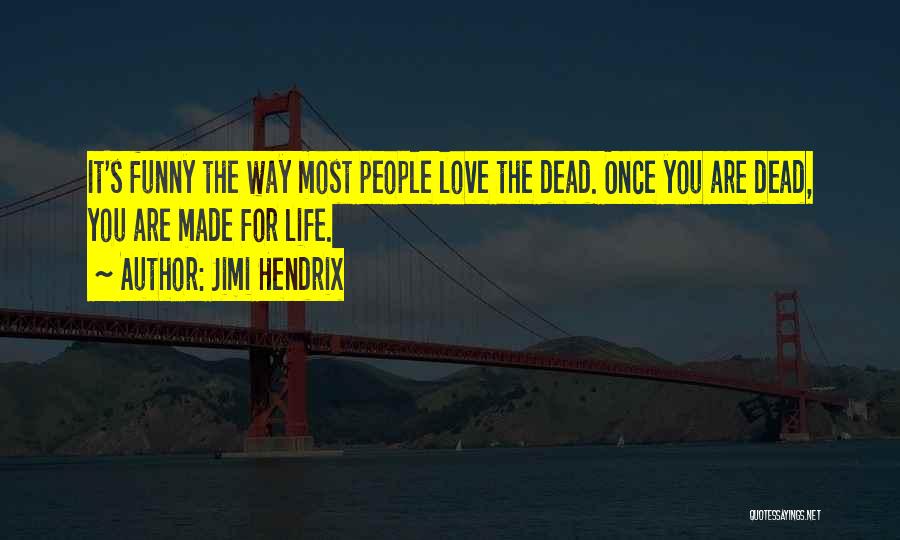 Jimi Hendrix Quotes: It's Funny The Way Most People Love The Dead. Once You Are Dead, You Are Made For Life.