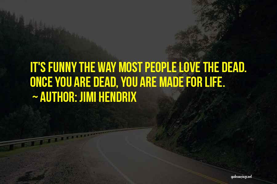 Jimi Hendrix Quotes: It's Funny The Way Most People Love The Dead. Once You Are Dead, You Are Made For Life.