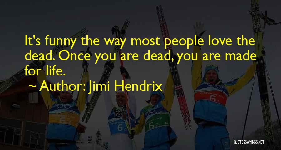 Jimi Hendrix Quotes: It's Funny The Way Most People Love The Dead. Once You Are Dead, You Are Made For Life.