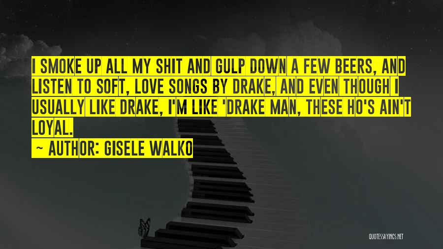 Gisele Walko Quotes: I Smoke Up All My Shit And Gulp Down A Few Beers, And Listen To Soft, Love Songs By Drake,