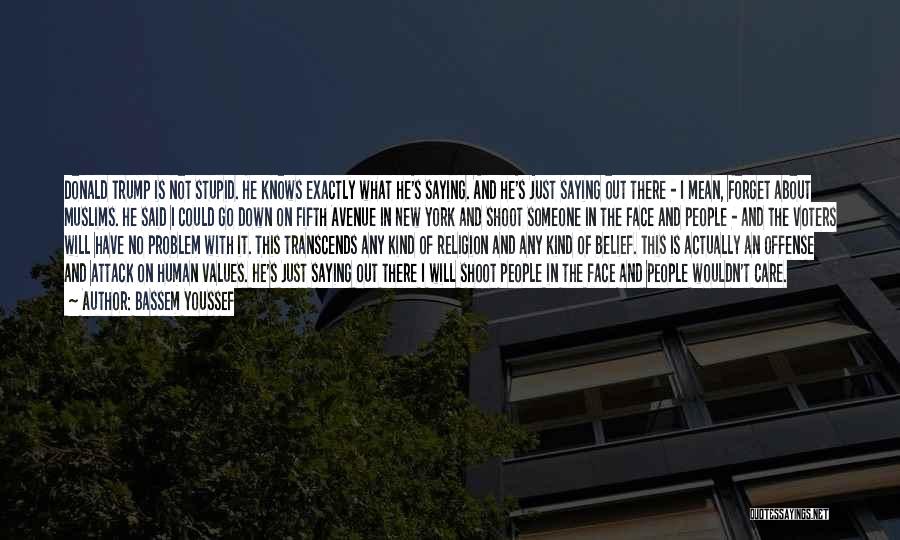 Bassem Youssef Quotes: Donald Trump Is Not Stupid. He Knows Exactly What He's Saying. And He's Just Saying Out There - I Mean,
