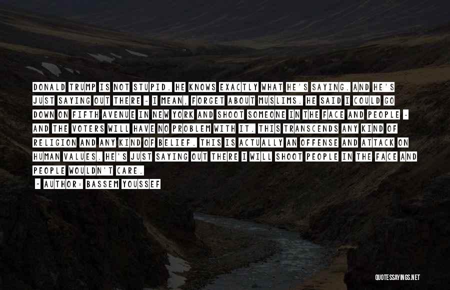 Bassem Youssef Quotes: Donald Trump Is Not Stupid. He Knows Exactly What He's Saying. And He's Just Saying Out There - I Mean,