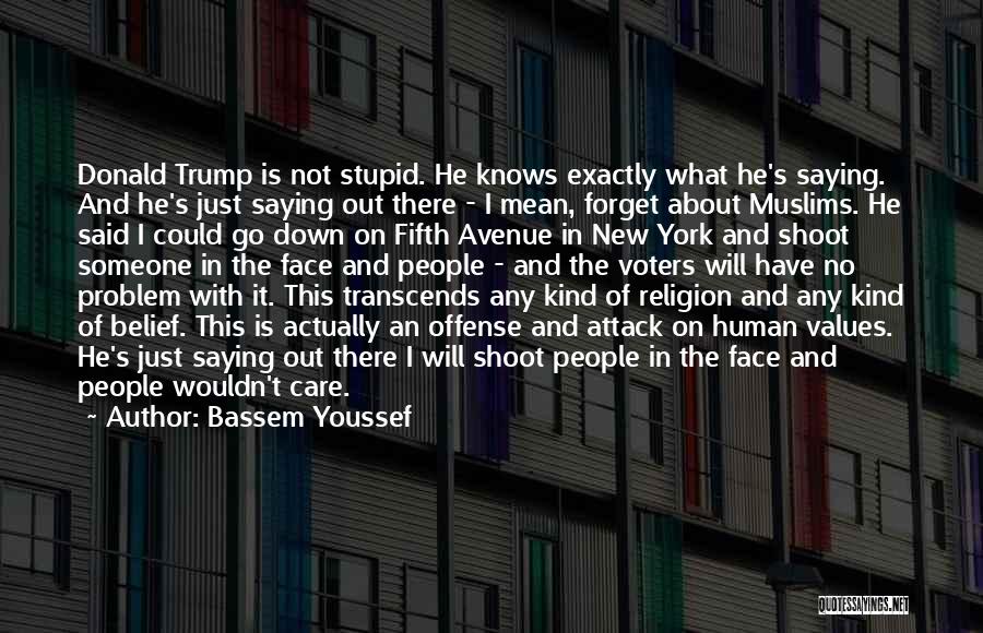 Bassem Youssef Quotes: Donald Trump Is Not Stupid. He Knows Exactly What He's Saying. And He's Just Saying Out There - I Mean,
