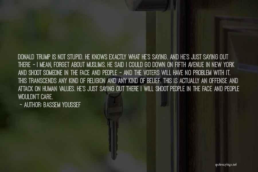 Bassem Youssef Quotes: Donald Trump Is Not Stupid. He Knows Exactly What He's Saying. And He's Just Saying Out There - I Mean,