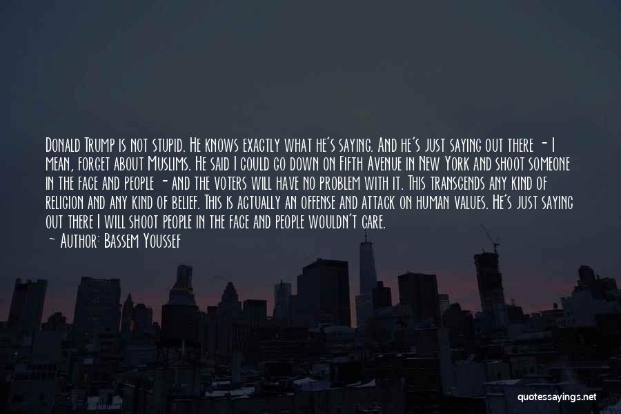 Bassem Youssef Quotes: Donald Trump Is Not Stupid. He Knows Exactly What He's Saying. And He's Just Saying Out There - I Mean,