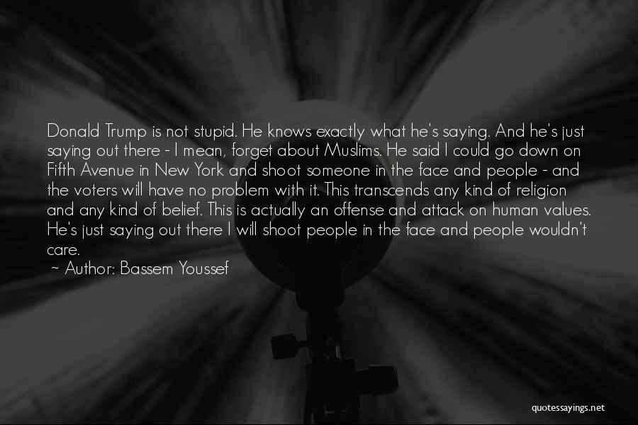 Bassem Youssef Quotes: Donald Trump Is Not Stupid. He Knows Exactly What He's Saying. And He's Just Saying Out There - I Mean,