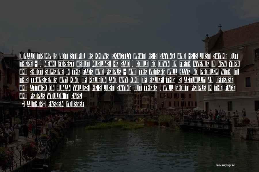 Bassem Youssef Quotes: Donald Trump Is Not Stupid. He Knows Exactly What He's Saying. And He's Just Saying Out There - I Mean,