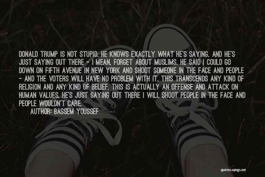 Bassem Youssef Quotes: Donald Trump Is Not Stupid. He Knows Exactly What He's Saying. And He's Just Saying Out There - I Mean,