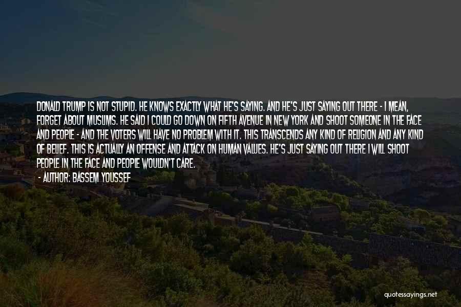 Bassem Youssef Quotes: Donald Trump Is Not Stupid. He Knows Exactly What He's Saying. And He's Just Saying Out There - I Mean,