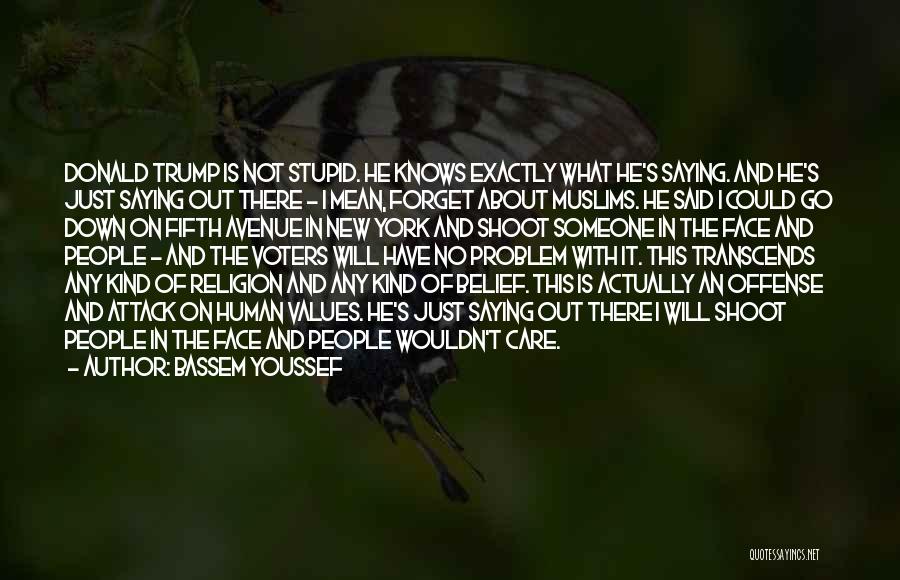 Bassem Youssef Quotes: Donald Trump Is Not Stupid. He Knows Exactly What He's Saying. And He's Just Saying Out There - I Mean,