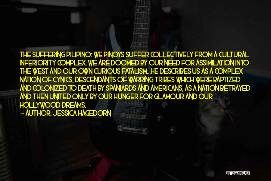 Jessica Hagedorn Quotes: The Suffering Pilipino: We Pinoys Suffer Collectively From A Cultural Inferiority Complex. We Are Doomed By Our Need For Assimilation