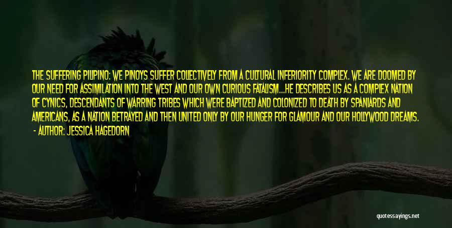 Jessica Hagedorn Quotes: The Suffering Pilipino: We Pinoys Suffer Collectively From A Cultural Inferiority Complex. We Are Doomed By Our Need For Assimilation