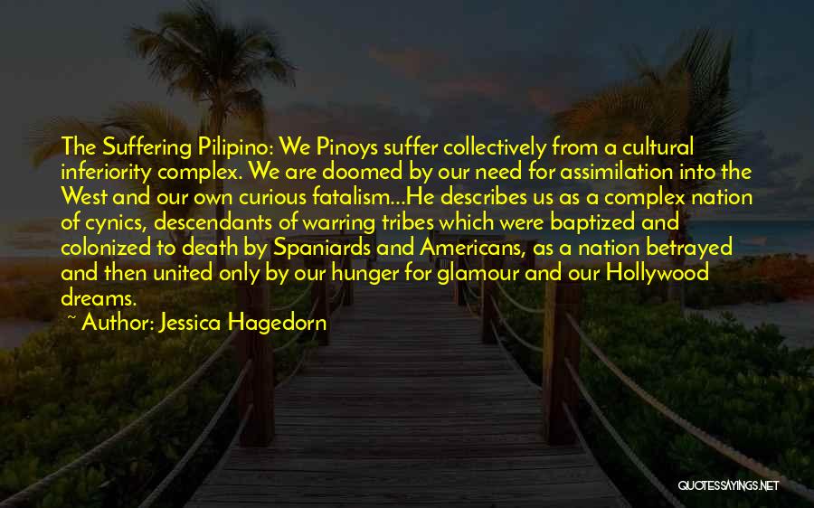 Jessica Hagedorn Quotes: The Suffering Pilipino: We Pinoys Suffer Collectively From A Cultural Inferiority Complex. We Are Doomed By Our Need For Assimilation