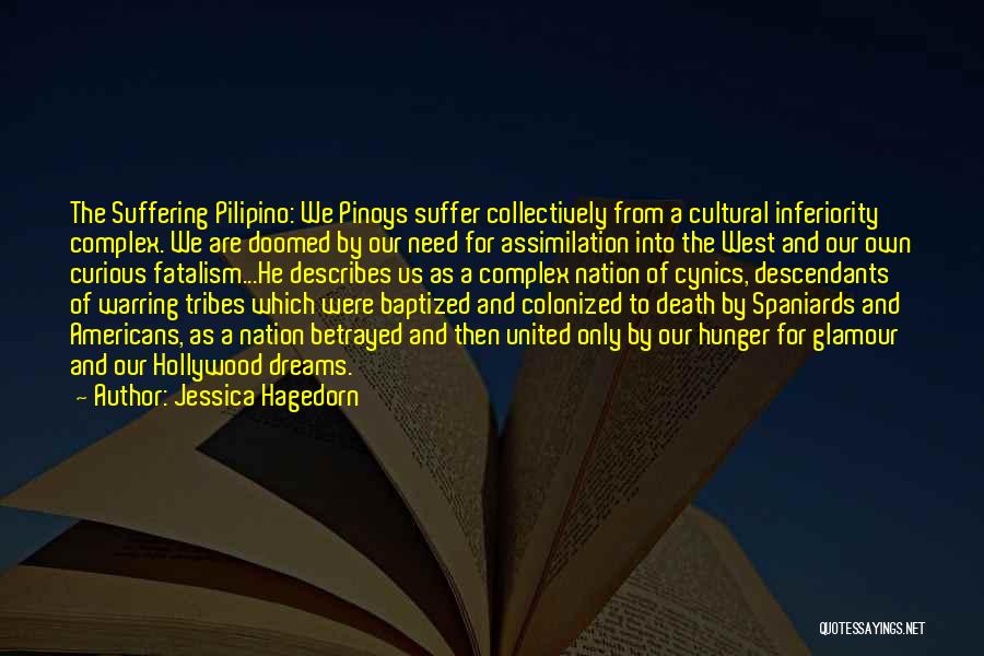 Jessica Hagedorn Quotes: The Suffering Pilipino: We Pinoys Suffer Collectively From A Cultural Inferiority Complex. We Are Doomed By Our Need For Assimilation