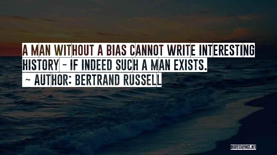 Bertrand Russell Quotes: A Man Without A Bias Cannot Write Interesting History - If Indeed Such A Man Exists.