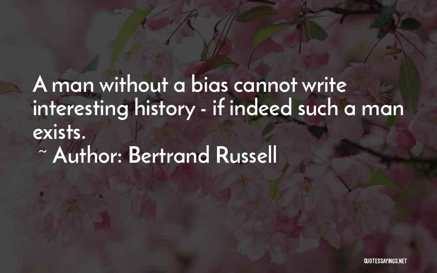 Bertrand Russell Quotes: A Man Without A Bias Cannot Write Interesting History - If Indeed Such A Man Exists.