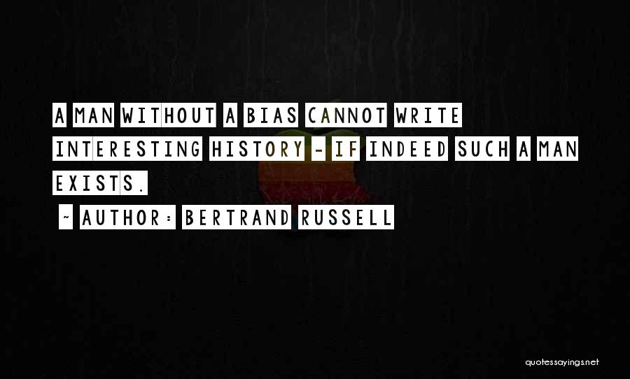 Bertrand Russell Quotes: A Man Without A Bias Cannot Write Interesting History - If Indeed Such A Man Exists.