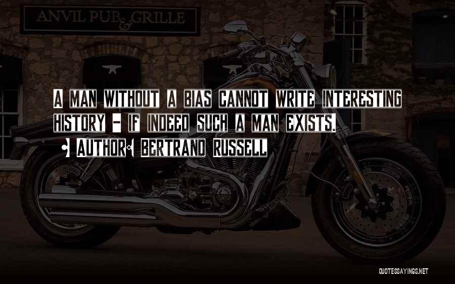 Bertrand Russell Quotes: A Man Without A Bias Cannot Write Interesting History - If Indeed Such A Man Exists.