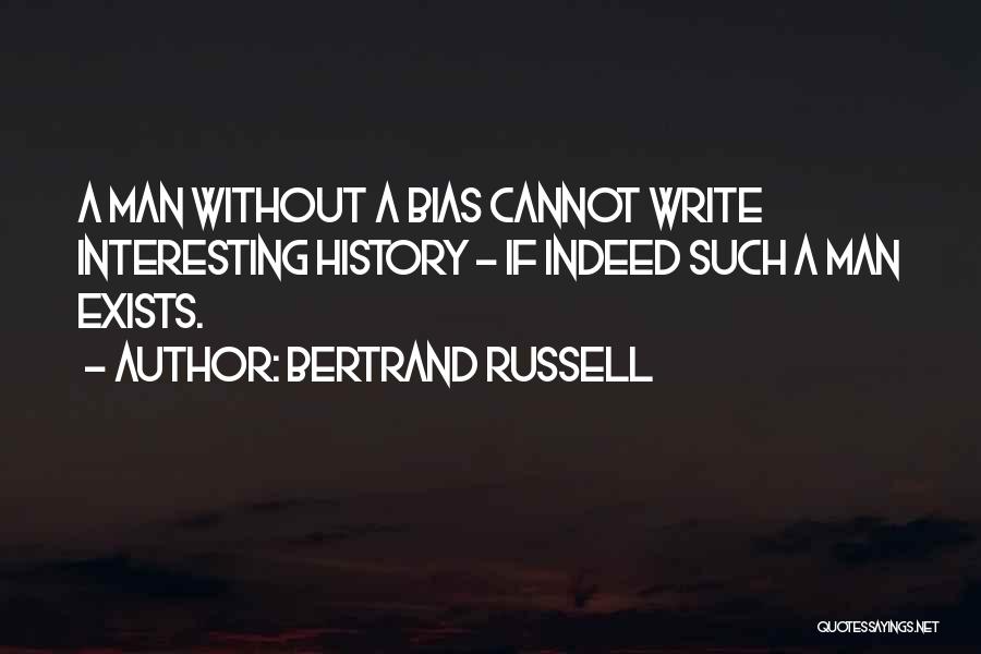 Bertrand Russell Quotes: A Man Without A Bias Cannot Write Interesting History - If Indeed Such A Man Exists.
