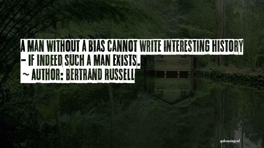 Bertrand Russell Quotes: A Man Without A Bias Cannot Write Interesting History - If Indeed Such A Man Exists.