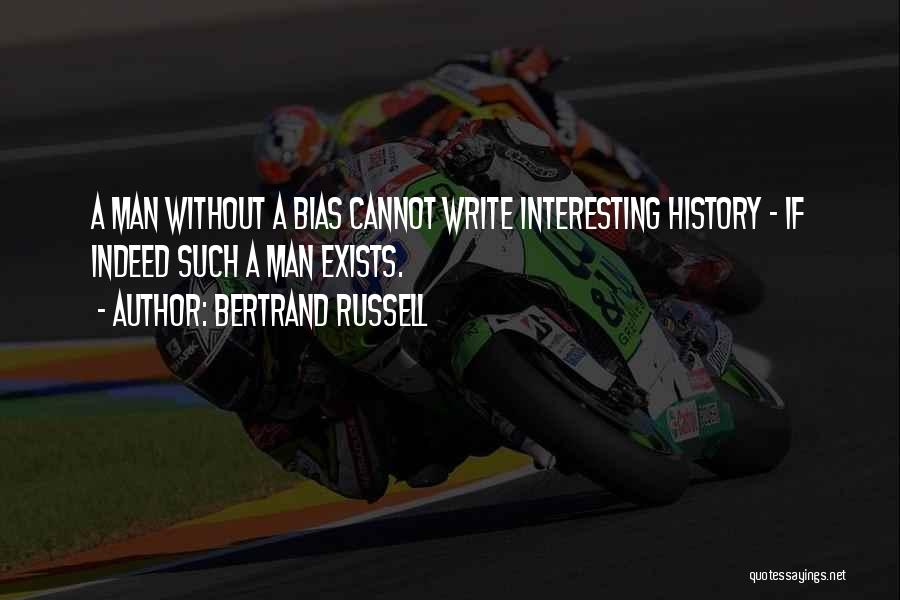 Bertrand Russell Quotes: A Man Without A Bias Cannot Write Interesting History - If Indeed Such A Man Exists.