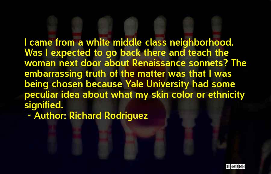 Richard Rodriguez Quotes: I Came From A White Middle Class Neighborhood. Was I Expected To Go Back There And Teach The Woman Next