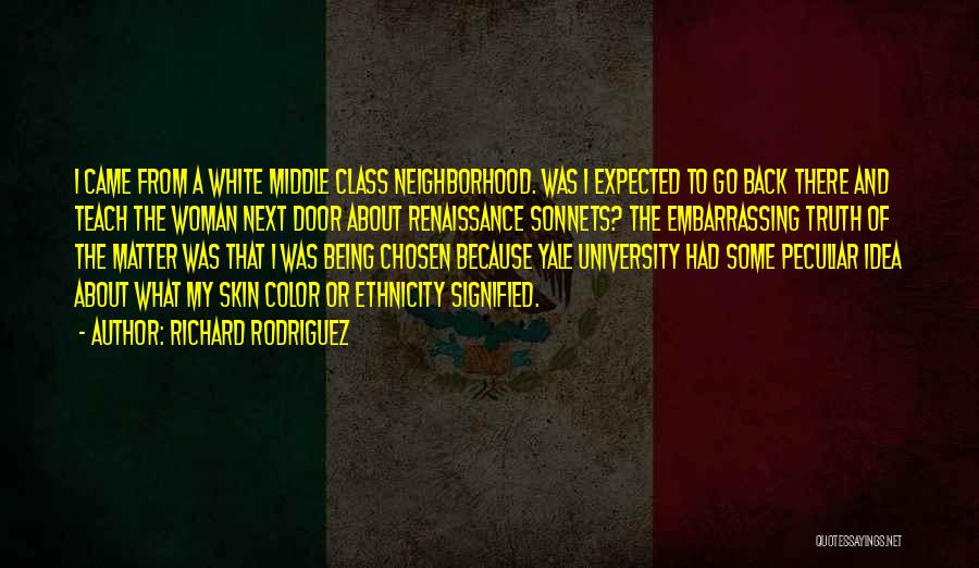 Richard Rodriguez Quotes: I Came From A White Middle Class Neighborhood. Was I Expected To Go Back There And Teach The Woman Next