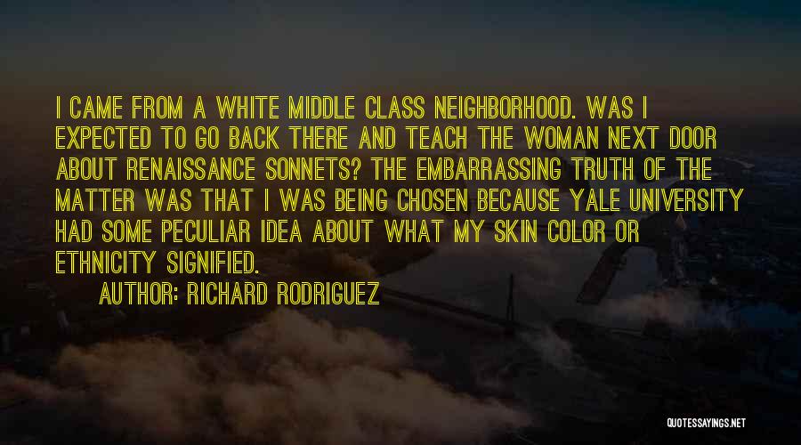 Richard Rodriguez Quotes: I Came From A White Middle Class Neighborhood. Was I Expected To Go Back There And Teach The Woman Next