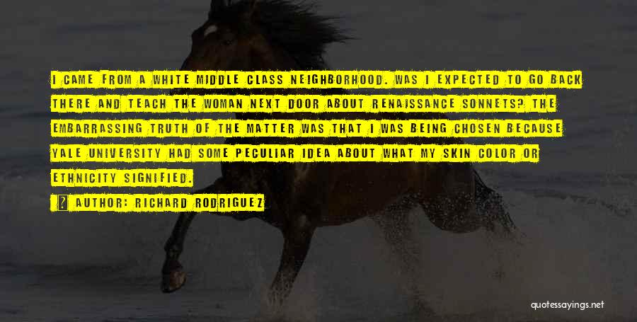 Richard Rodriguez Quotes: I Came From A White Middle Class Neighborhood. Was I Expected To Go Back There And Teach The Woman Next