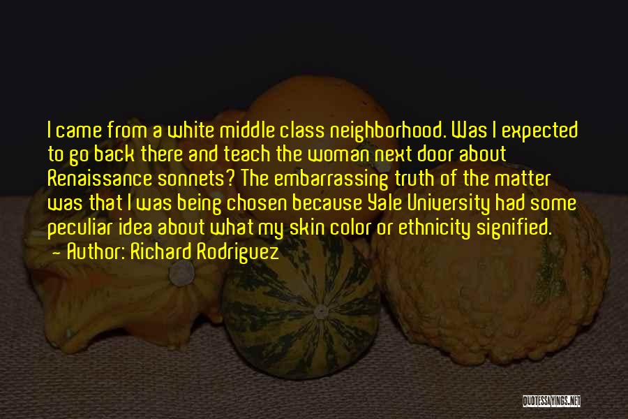 Richard Rodriguez Quotes: I Came From A White Middle Class Neighborhood. Was I Expected To Go Back There And Teach The Woman Next