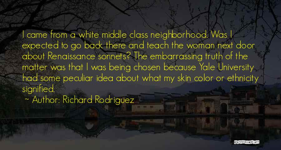 Richard Rodriguez Quotes: I Came From A White Middle Class Neighborhood. Was I Expected To Go Back There And Teach The Woman Next